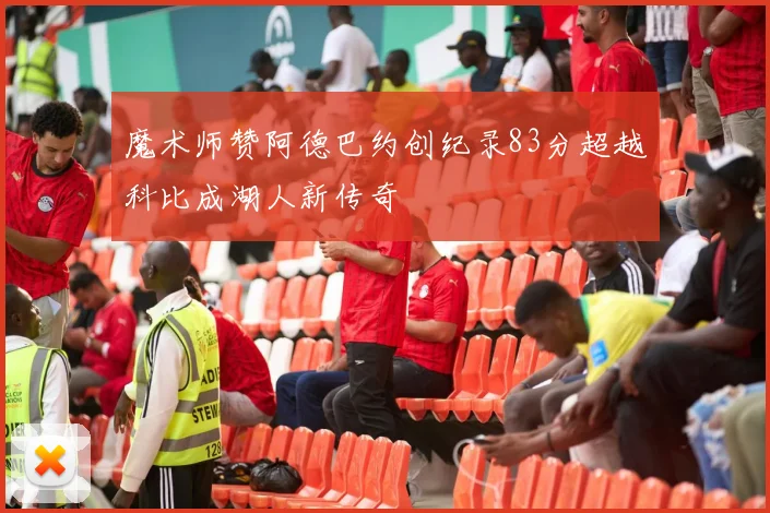 魔术师赞阿德巴约创纪录83分超越科比成湖人新传奇
