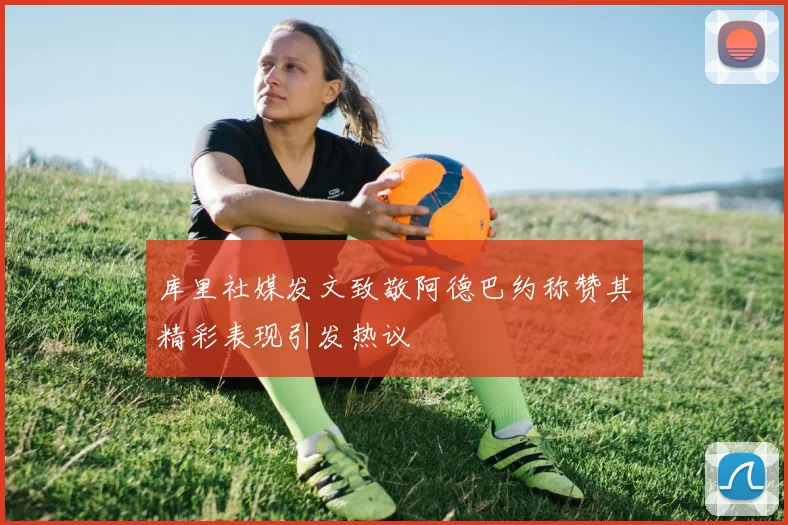 库里社媒发文致敬阿德巴约称赞其精彩表现引发热议