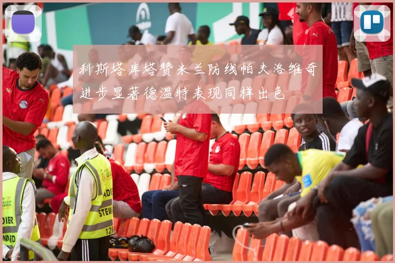 科斯塔库塔赞米兰防线帕夫洛维奇进步显著德温特表现同样出色