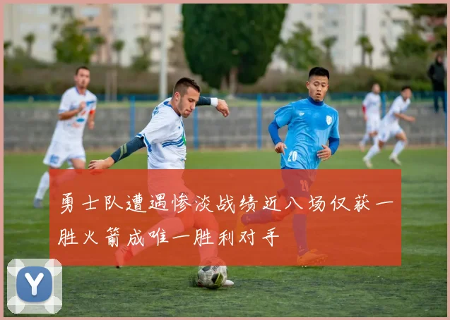 勇士队遭遇惨淡战绩近八场仅获一胜火箭成唯一胜利对手
