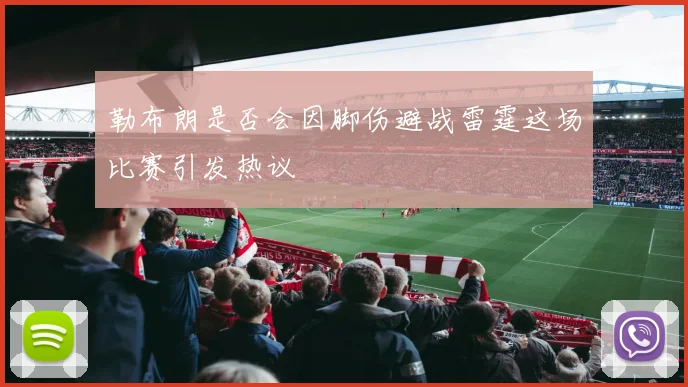 勒布朗是否会因脚伤避战雷霆这场比赛引发热议