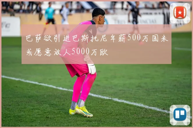 巴萨欲引进巴斯托尼年薪500万国米或愿意放人5000万欧