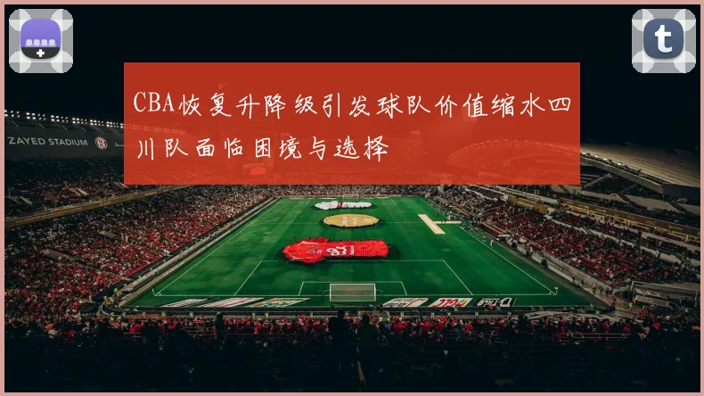 CBA恢复升降级引发球队价值缩水四川队面临困境与选择