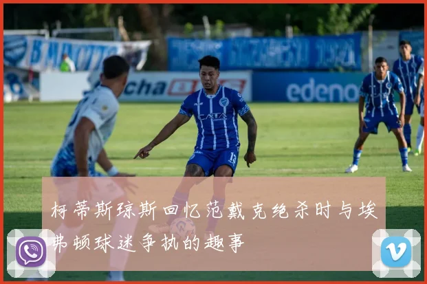 柯蒂斯琼斯回忆范戴克绝杀时与埃弗顿球迷争执的趣事