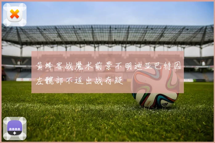 黄蜂客战魔术前景不明迪亚巴特因左髋部不适出战存疑