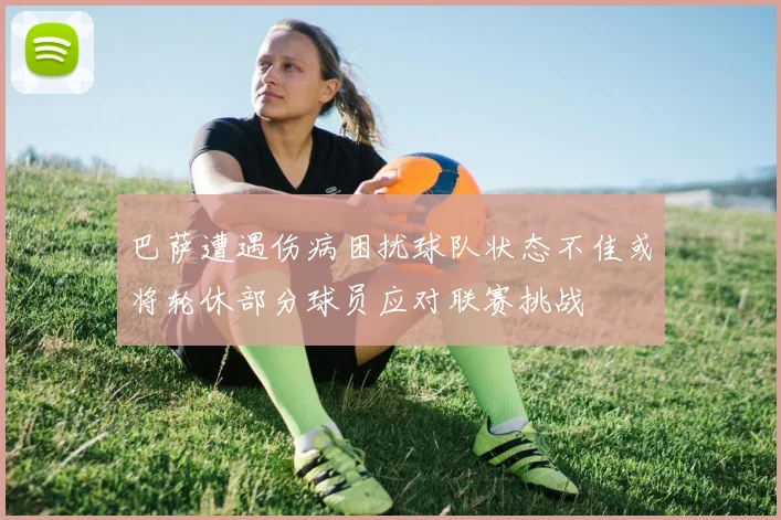 巴萨遭遇伤病困扰球队状态不佳或将轮休部分球员应对联赛挑战