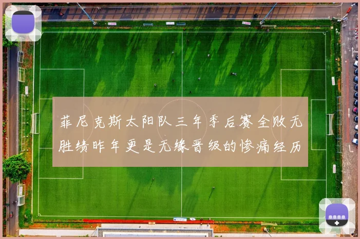 菲尼克斯太阳队三年季后赛全败无胜绩昨年更是无缘晋级的惨痛经历