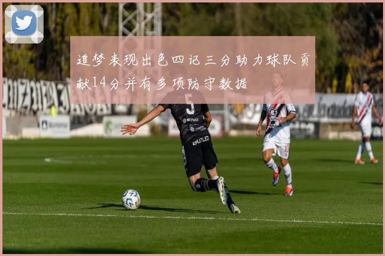 追梦表现出色四记三分助力球队贡献14分并有多项防守数据