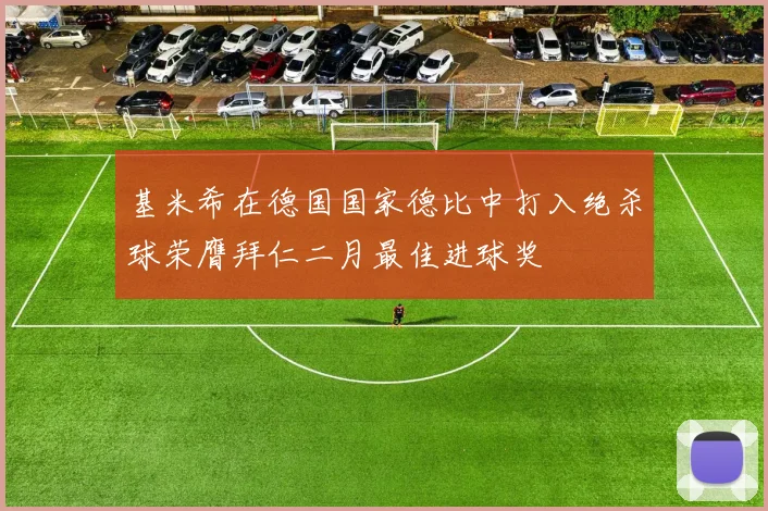基米希在德国国家德比中打入绝杀球荣膺拜仁二月最佳进球奖